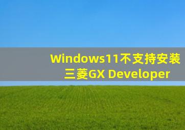 Windows11不支持安装三菱GX Developer